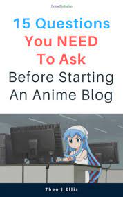 15 Questions You Need To Ask Before Starting An Anime Blog